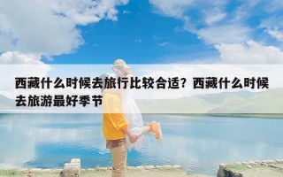 西藏什么时候去旅行比较合适？西藏什么时候去旅游最好季节
