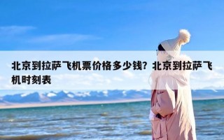 北京到拉萨飞机票价格多少钱？北京到拉萨飞机时刻表
