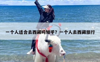 一个人适合去西藏吗知乎？一个人去西藏旅行
