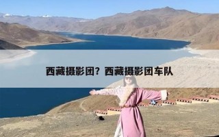 西藏摄影团？西藏摄影团车队