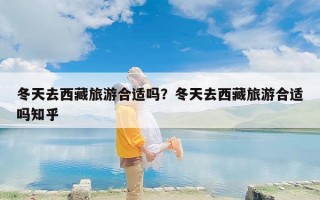 冬天去西藏旅游合适吗？冬天去西藏旅游合适吗知乎