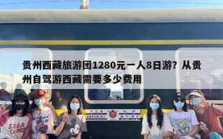 贵州西藏旅游团1280元一人8日游？从贵州自驾游西藏需要多少费用