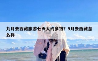 九月去西藏旅游七天大约多钱？9月去西藏怎么样