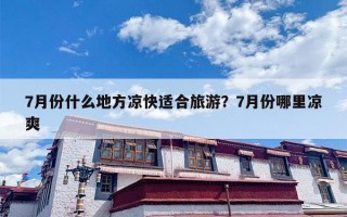 7月份什么地方凉快适合旅游？7月份哪里凉爽
