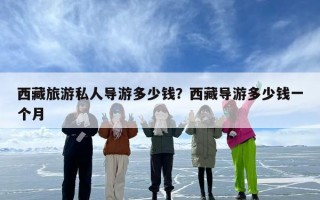 西藏旅游私人导游多少钱？西藏导游多少钱一个月