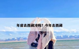 年底去西藏冷吗？今年去西藏
