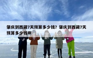 肇庆到西藏7天预算多少钱？肇庆到西藏7天预算多少钱啊