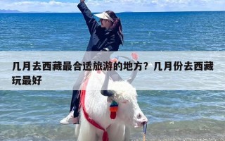 几月去西藏最合适旅游的地方？几月份去西藏玩最好