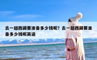 去一趟西藏要准备多少钱呢？去一趟西藏要准备多少钱呢英语