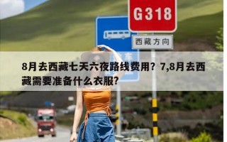 8月去西藏七天六夜路线费用？7,8月去西藏需要准备什么衣服?