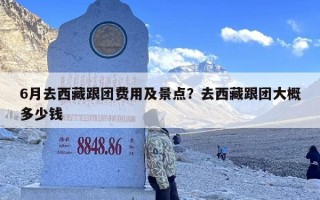 6月去西藏跟团费用及景点？去西藏跟团大概多少钱