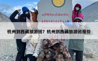 杭州到西藏旅游团？杭州到西藏旅游团报价