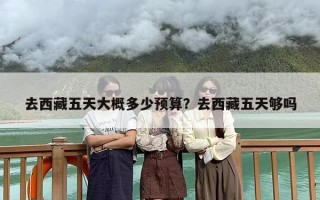 去西藏五天大概多少预算？去西藏五天够吗