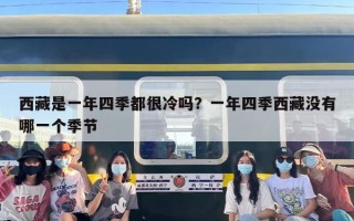 西藏是一年四季都很冷吗？一年四季西藏没有哪一个季节