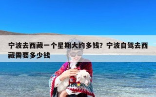 宁波去西藏一个星期大约多钱？宁波自驾去西藏需要多少钱