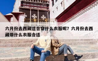 六月份去西藏适合穿什么衣服呢？六月份去西藏带什么衣服合适