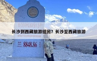 长沙到西藏旅游组团？长沙至西藏旅游