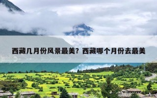 西藏几月份风景最美？西藏哪个月份去最美