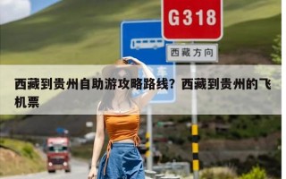 西藏到贵州自助游攻略路线？西藏到贵州的飞机票