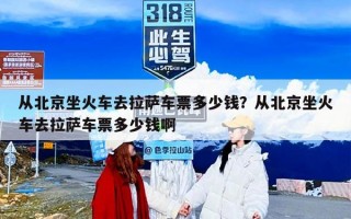 从北京坐火车去拉萨车票多少钱？从北京坐火车去拉萨车票多少钱啊