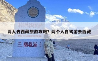 两人去西藏旅游攻略？两个人自驾游去西藏