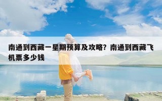 南通到西藏一星期预算及攻略？南通到西藏飞机票多少钱