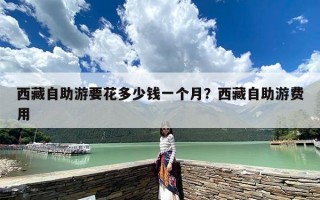 西藏自助游要花多少钱一个月？西藏自助游费用