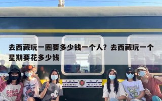 去西藏玩一圈要多少钱一个人？去西藏玩一个星期要花多少钱