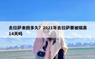 去拉萨来回多久？2021年去拉萨要被隔离14天吗