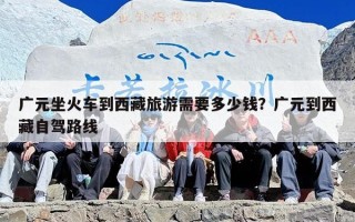 广元坐火车到西藏旅游需要多少钱？广元到西藏自驾路线