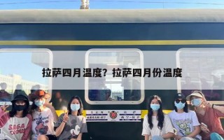 拉萨四月温度？拉萨四月份温度