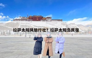 拉萨太阳风旅行社？拉萨太阳岛民宿