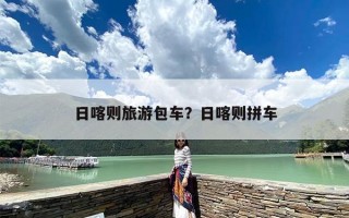日喀则旅游包车？日喀则拼车