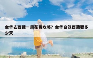 金华去西藏一周花费攻略？金华自驾西藏要多少天