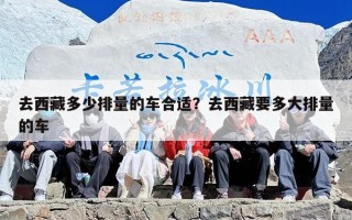 去西藏多少排量的车合适？去西藏要多大排量的车
