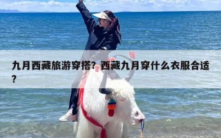 九月西藏旅游穿搭？西藏九月穿什么衣服合适?