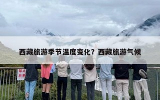西藏旅游季节温度变化？西藏旅游气候