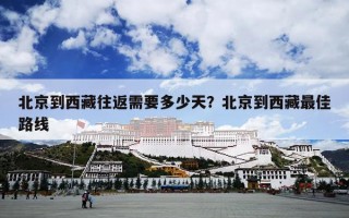 北京到西藏往返需要多少天？北京到西藏最佳路线