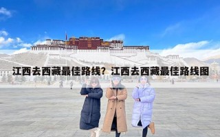 江西去西藏最佳路线？江西去西藏最佳路线图