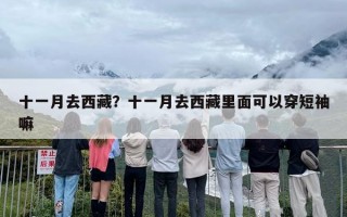 十一月去西藏？十一月去西藏里面可以穿短袖嘛