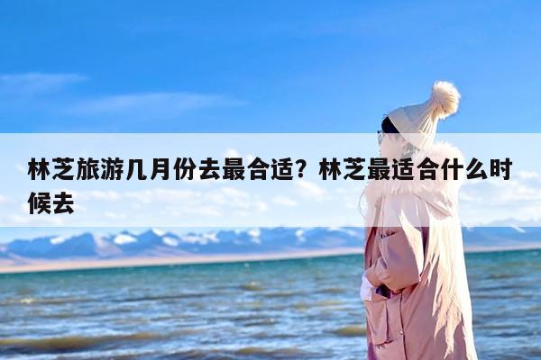 林芝旅游几月份去最合适？林芝最适合什么时候去-第1张图片