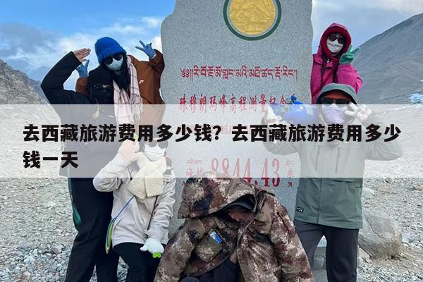 去西藏旅游费用多少钱？去西藏旅游费用多少钱一天？-第1张图片