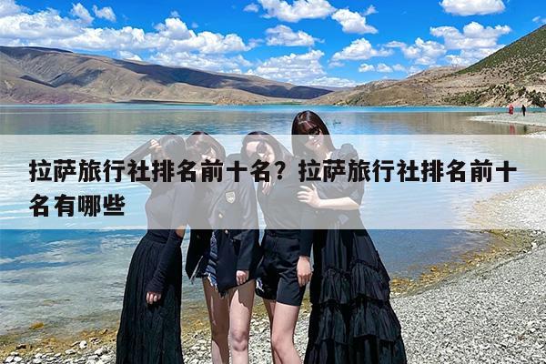 拉萨旅行社排名前十名？拉萨旅行社排名前十名有哪些-第1张图片