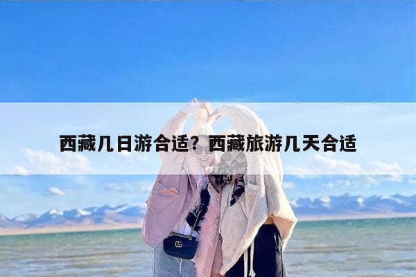 西藏几日游合适？西藏旅游几天合适-第1张图片