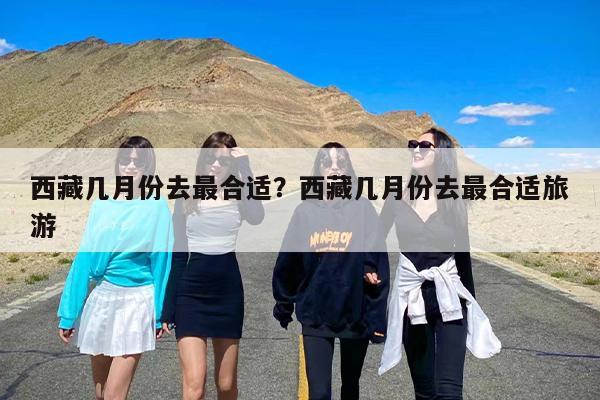 西藏几月份去最合适？西藏几月份去最合适旅游-第1张图片