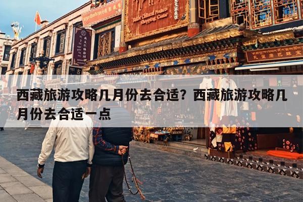 西藏旅游攻略几月份去合适？西藏旅游攻略几月份去合适一点-第1张图片