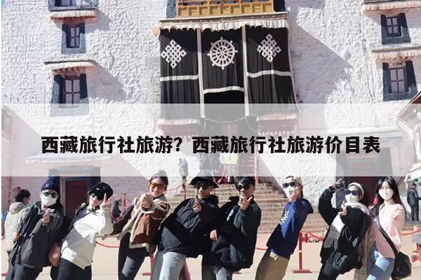 西藏旅行社旅游？西藏旅行社旅游价目表-第1张图片