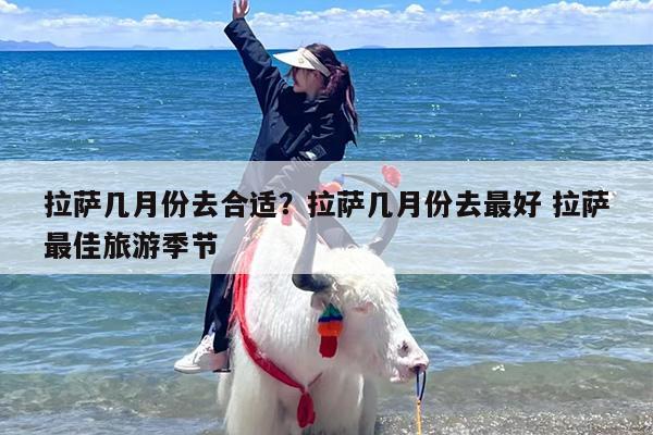 拉萨几月份去合适？拉萨几月份去才是最佳旅游季节？-第1张图片