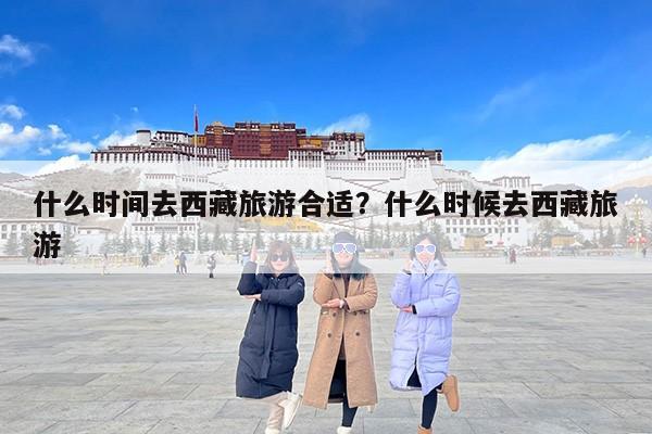 什么时间去西藏旅游合适？什么时候去西藏旅游-第1张图片