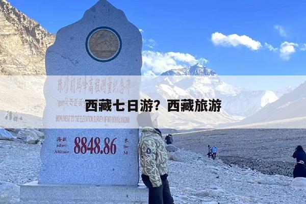 西藏七日游？西藏旅游-第1张图片